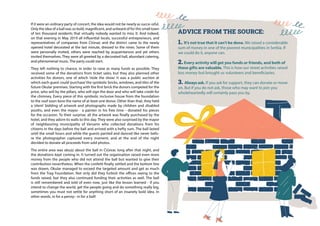 If it were an ordinary party of concert, the idea would not be nearly as succe-ssful.
Only the idea of a ball was so bold, magnificent, and unheard of for this small town
of ten thousand residents that virtually nobody wanted to miss it. And indeed,
on that evening in May 2019 all influential locals, successful entrepreneurs, and
representatives of companies from Ćićevac and the district came to the newly
opened hotel decorated at the last minute, dressed to the nines. Some of them
were personally invited, others were reached by acquaintances and yet others
invited themselves. They were all greeted by a decorated hall, abundant catering,
and phenomenal music. The party could start.
They left nothing to chance, in order to raise as many funds as possible. They
received some of the donations from ticket sales, but they also planned other
activities for donors, one of which ‘stole the show.’ It was a public auction at
which each guest could‘purchase’the symbolic bricks, windows, and tiles of the
future Okular premises. Starting with the first brick the donors competed for the
price, who will by the pillars, who will sign the door and who will take credit for
the chimney. Every piece of this symbolic inclusive house from the foundation
to the roof soon bore the name of at least one donor. Other than that, they held
a ‘silent’ bidding of artwork and photographs made by children and disabled
youths, and even the mayor - a painter in his free time - donated his pieces
for the occasion. To their surprise, all the artwork was finally purchased by the
hotel, and they adorn its walls to this day. They were also surprised by the mayor
of neighbouring municipality of Varvarin who collected donations from his
citizens in the days before the ball and arrived with a hefty sum. The ball lasted
until the small hours and while the guests partied and danced like never befo-
re the photographer captured every moment, and at the end of the night
decided to donate all proceeds from sold photos.
The entire area was abuzz about the ball in Ćićevac long after that night, and
the donations kept coming in. It turned out the organisation raised even more
money from the people who did not attend the ball but wanted to give their
contribution nevertheless. When the confetti finally settled and the bottom line
was drawn, Okular managed to exceed the targeted amount and get as much
from the Trag Foundation. Not only did they furbish the offices owing to the
funds raised, but they also continued funding their activities as well. The ball
is still remembered and told of even now, just like the lesson learned - if you
intend to change the world, get the people going and do something really big,
sometimes you must not settle for anything short of an insanely bold idea. In
other words, in for a penny– in for a ball!
ADVICE FROM THE SOURCE:
1. It’s not true that it can’t be done. We raised a considerable
sum of money in one of the poorest municipalities in Serbia. If
we could do it, anyone can.
2. Every activity will get you funds or friends, and both of
these gifts are valuable. This is how our street activities raised
less money but brought us volunteers and beneficiaries.
3. Always ask. If you ask for support, they can donate or move
on. But if you do not ask, those who may want to join you
wholeheartedly will certainly pass you by.
 
