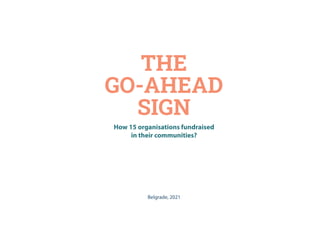 THE
GO-AHEAD
SIGN
How 15 organisations fundraised
in their communities?
Belgrade, 2021
 