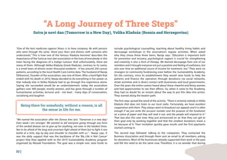 32 |
“A Long Journey of Three Steps”
Sutra je novi dan (Tomorrow is a New Day), Velika Kladuša (Bosnia and Herzegovina)
“One of the best medicines against illness is to have company. Be with persons
who went through the same. Share your fears and distress with someone who
understands.” This is how one of the famous ‘Kladuša heroines’ describes the
importance of the Sutra je novi dan association in the lives of everybody in this
town facing the diagnosis of a malign tumour. And unfortunately, there are
many of them. Although Velika Kladuša (Great Kladuša), contrary to its name,
is a small town of almost seven thousand residents - it has around 250 cancer
patients, according to the local Health Care Centre data. The husband of Nasija
Džihanović, founder of the association, was one of them. After a hard fight that
ended with his death in 2016, Nasija decided to do everything in her power so
that nobody else in Velika Kladuša had to go through this experience alone.
Saying she succeeded would be an understatement. today the association
gathers over 400 people, mostly women, and has gone through a number of
humanitarian activities, lectures and - not least - many days of conversation,
socialising and laughter.
“We named the association after the Donna Ares lyric ‘Tomorrow is a new day/
Even weak I am stronger.’ We wanted to tell everyone going through any form
of this wicked disease not to give up for anything, not even in the hardest times.
Not to be afraid of the long and uncertain fight ahead of them but to fight it one
battle at a time, day by day and shoulder to shoulder with us.” - Nasija says. It
was the daily support that was the backbone of the ‘My Life Is Not Cancer’
project that they applied with to the 2019 Sustainability Academy program
organised by Mozaik Foundation. The goal was a simple one: raise funds to
include psychological counselling, teaching about healthy living habits and
decoupage workshops in the association’s regular activities. When asked
why they chose these three items, Nasija says: “Education is important both
for prevention and recovery, psychological support is crucial for strengthening
and creativity is also a form of therapy. We learned decoupage from one of our
members and it brought everyone not just a pastime and feeling of usefulness, but
also over time an additional source of income for treatment, too.” They were no
strangers to community fundraising even before the Sustainability Academy.
On the contrary, since its establishment they would raise funds to help the
patients and finance the operation through donations via social networks,
street activities and in direct contact with businesses and local governments.
Over the years the entire canton heard about these cheerful and feisty women
and had opportunities to see their efforts. So, when it came to the Academy,
they had no doubt for an instant about the way to put this idea into action.
They started along the beaten path.
The first step: spread the word of the activity. “There is certainly nobody in Velika
Kladuša that does not listen to our local radio. Fortunately, we have excellent
cooperation with them. They always want to broadcast our appeals and it is often
enough if we just write the account number and the purpose of the fundraiser
on a piece of paper and they will read it out, and the people will respond to it.“
That was also the case now: they just announced on air that they can get to
their goal only by working together and that the smallest donations mean a
lot because of it. Their invitation quickly gave results and the first payments
started coming in.
The second step followed: talking to the companies. They contacted the
Business Association and through them sent an email to all members, asking
for donations. Most of the businesses already supported their work in the past
and felt the need to do the same now. Therefore, it is no wonder that during
Being there for somebody, without a reason, is all
the sense in life for me.
 