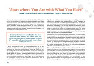 36 |
“Start where You Are with What You Have”
Ženski centar Milica (Women’s Centre Milica), Vrnjačka Banja (Serbia)
“As a woman who experienced breast cancer I felt all of the failings of this system,
starting with inaccessibility of diagnostics to the absence of psycho-social support
once you’re diagnosed, from insufficient information to excess of those that are
wrong and dangerous, from job loss to loss of support from my partner and
family.” - this is how founder Vesna Bondžić begins her story of Ženski centar
Milica. Her personal experience and the sake of the common good gave rise to
‘Milica’ in 2012, an association dedicated to improving women’s quality of life
and health, primarily those fighting cancer.
A person diagnosed with cancer has a thousand questions and no place
where she can find certain answers. That is why, since the very beginning, this
association was determined to open the one door for all doubts and fears.
The road from the mouldy and run-down offices they received for temporary
use to the Day-care centre - where women affected with cancer and their
families would find support, advice from a psychologist, nutritionist, and
physical therapist, but also creative workshops, experience therapy, training
for self-examination and education - was long, to say the least. Fortunately,
the Sustainability Academy that they were a part of in 2013 gave them the
wind in the sails to embark on that journey.
Right from the start they understood that they have a much bigger task before
them prior to raising any funds: destigmatisation of cancer. “There were no
associations dealing with cancer. Nobody wanted to talk about it - lest ‘the devil
may hear. The town did not want us at celebrations and events. The media did not
want to hear us or asked us to tell sob stories, and sobs won’t encourage women
to get examined. So, our first goal was to demystify cancer, to say - yes, it exists,
but we are not victims. We are alive and strong. And there are many of us!” - Vesna
recalls. And how destigmatisation does not happen overnight but goes step by
step, they decided it was more important to be present often and in as many
places they can, rather than to make one big event.
There were not many opportunities and they were not ideal, but they succeeded
to turn every one to their benefit. When they got an out-of-the-way, barely
discernible stand on the town square during a carnival, they came up with the
idea of spreading a ten-meter-long purple canvas on the asphalt and inviting
all children and passers-by to paint it. Not only did they become the stars of the
carnival, but they successfully started fundraising as well. When, on another
occasion, they received a green light from a local hotel to hold a donors’ event
at 5PM, they decided to call it ‘Tea for Better’ and attract businesspeople and
officials to respond to the interesting concept.
Before New Year’s Eve they brought a bunch of cookies and cakes to the town
square and imbued the entire centre of Vrnjačka Banja with scents of cinnamon
and vanilla. They would give passers-by two muffins for each donation, with an
idea that they can keep one and hang the other on the Tree of Joy. At the end of
this activity the Tree was full of muffins that children with learning disabilities
‘picked’ with a smile. Two charity football matches and several highly visited
rock’n’roll gigs in local cafes followed, and their events became the best
parties in town. Soon they discovered the power of social networks and saw
for themselves how pictures are often worth a thousand words. They posted
It is important you are heard of, but it is also
important what is heard. We did not want sad
stories, because they do not encourage anybody.
We wanted to talk about strength, victory, hope
and togetherness!
 