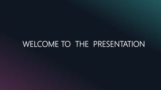 WELCOME TO THE PRESENTATION
 