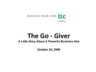 The Go - Giver A Little Story About A Powerful Business Idea October 20, 2009 