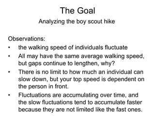 The Goal
           Analyzing the boy scout hike

Observations:
• the walking speed of individuals fluctuate
• All may hav...