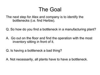 The Goal
The next step for Alex and company is to identify the
    bottlenecks (i.e. find Herbie).

Q. So how do you find ...