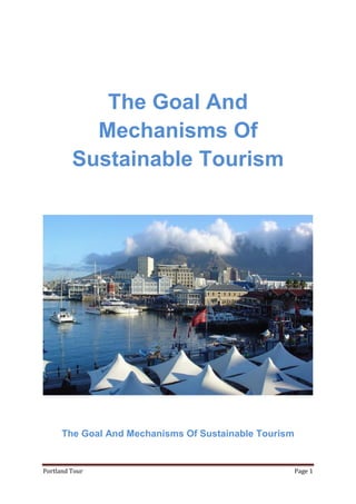 The Goal And
           Mechanisms Of
         Sustainable Tourism




      The Goal And Mechanisms Of Sustainable Tourism


Portland Tour                                          Page 1
 