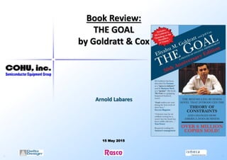 Arnold Labares
15 May 2015
Book Review:
THE GOAL
by Goldratt & Cox
 
