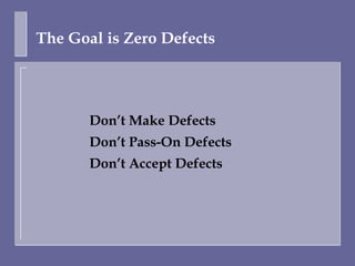The Goal is Zero Defects




     –   Don’t Make Defects
     –   Don’t Pass-On Defects
     –   Don’t Accept Defects
 