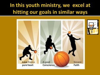 In this youth ministry, we  excel at hitting our goals in similar waysLove from apure heartA good ConscienceSincereFaith