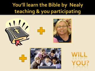 You’ll learn the Bible by  Nealy teaching & you participatingNealyWill  you?