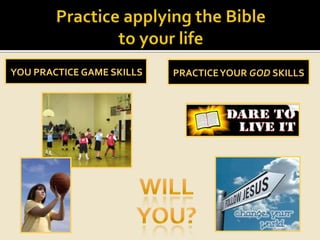 Practice applying the Bible to your lifeYou practice game skillsPractice your god skillsWillYou?