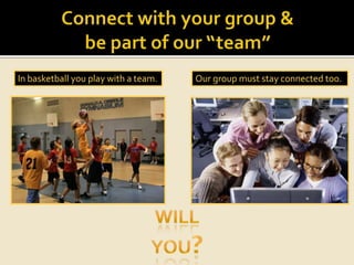 Connect with your group &                                                              be part of our “team”                                                                                                                                       In basketball you play with a team.Our group must stay connected too.WillYou?