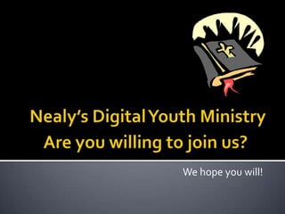 Nealy’s Digital Youth MinistryAre you willing to join us?                                                                      We hope you will! 