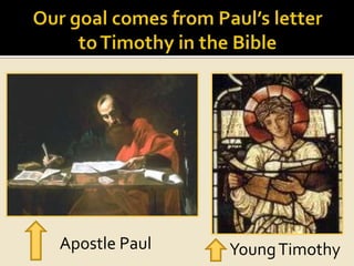 Our goal comes from Paul’s letter to Timothy in the BibleApostle PaulYoung Timothy