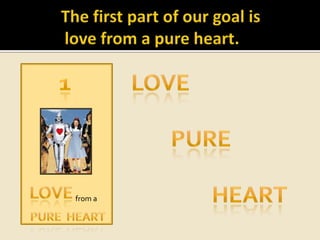 The first part of our goal islove from a pure heart.	 _Love1pureHeartLove                         from aPureheart