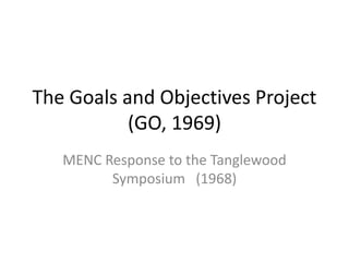 The Goals and Objectives Project
(GO, 1969)
MENC Response to the Tanglewood
Symposium (1968)
 