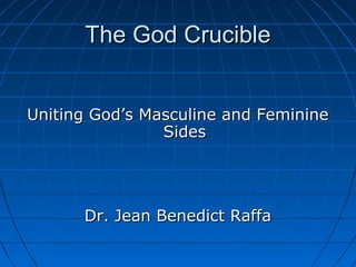The God CrucibleThe God Crucible
Uniting God’s Masculine and FeminineUniting God’s Masculine and Feminine
SidesSides
Dr. Jean Benedict RaffaDr. Jean Benedict Raffa
 