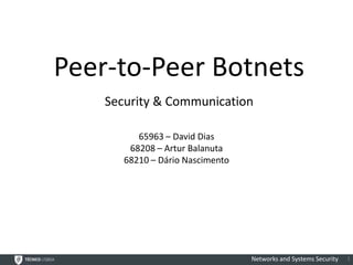 Peer-to-Peer Botnets
    Security & Communication

          65963 – David Dias
        68208 – Artur Balanuta
       68210 – Dário Nascimento




                                  Networks and Systems Security   1
 