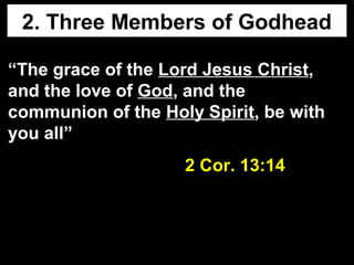 2. Three Members of Godhead
“The grace of the Lord Jesus Christ,
and the love of God, and the
communion of the Holy Spirit, be with
you all”
2 Cor. 13:142 Cor. 13:14
 