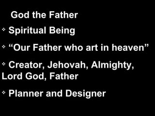 
Spiritual Being

“Our Father who art in heaven”

Creator, Jehovah, Almighty,
Lord God, Father

Planner and Designer
God the Father
 