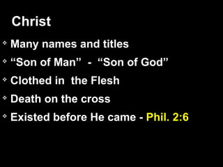 
Many names and titles

“Son of Man” - “Son of God”

Clothed in the Flesh

Death on the cross

Existed before He came - Phil. 2:6
Christ
 