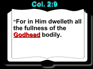 “For in Him dwelleth all
the fullness of the
GodheadGodhead bodily.
 