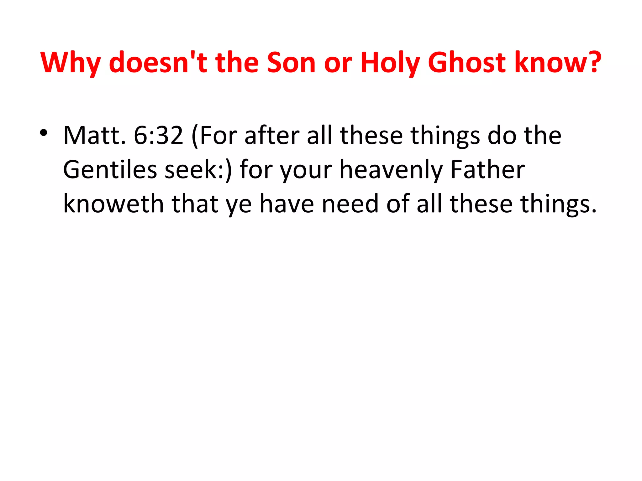 Why doesn't the Son or Holy Ghost know? Matt. 6:32 (For after all these things do the Gentiles seek:) for your heavenly Father knoweth that ye have need of all these things.  