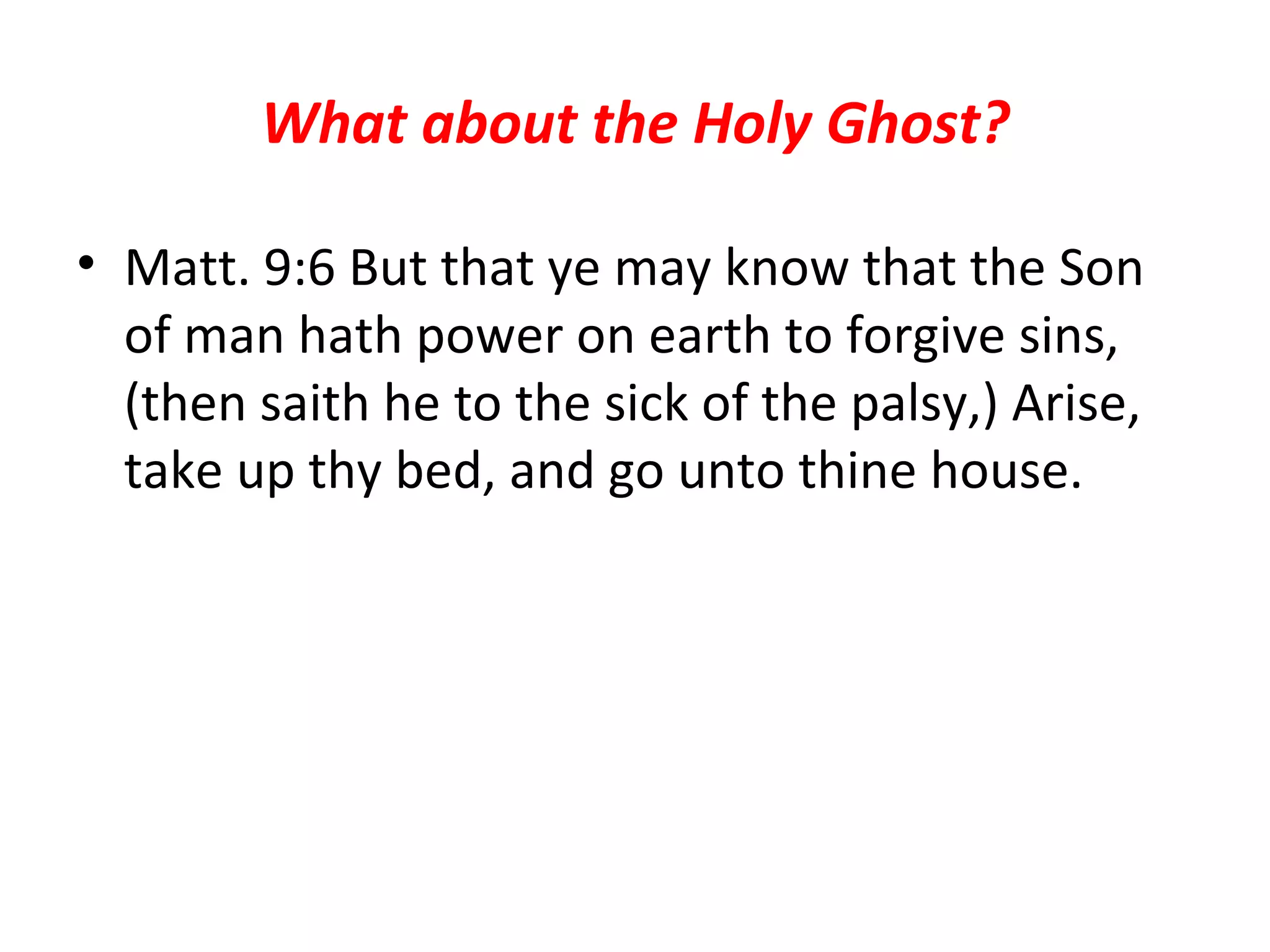 What about the Holy Ghost? Matt. 9:6 But that ye may know that the Son of man hath power on earth to forgive sins, (then saith he to the sick of the palsy,) Arise, take up thy bed, and go unto thine house.  