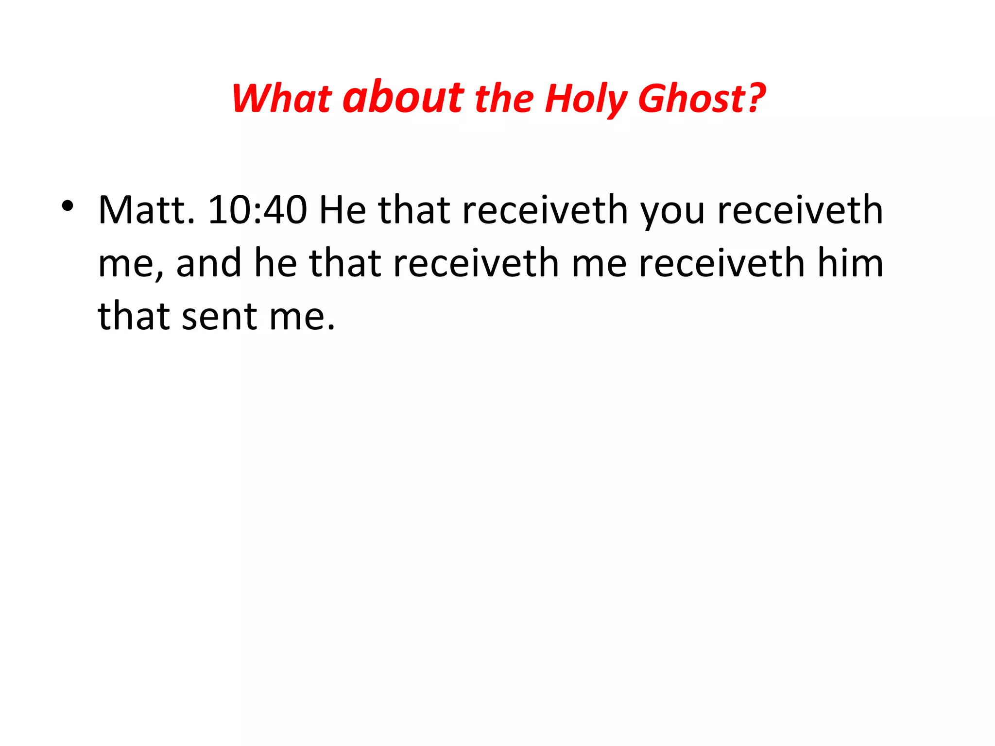 What  about  the Holy Ghost? Matt. 10:40 He that receiveth you receiveth me, and he that receiveth me receiveth him that sent me.  