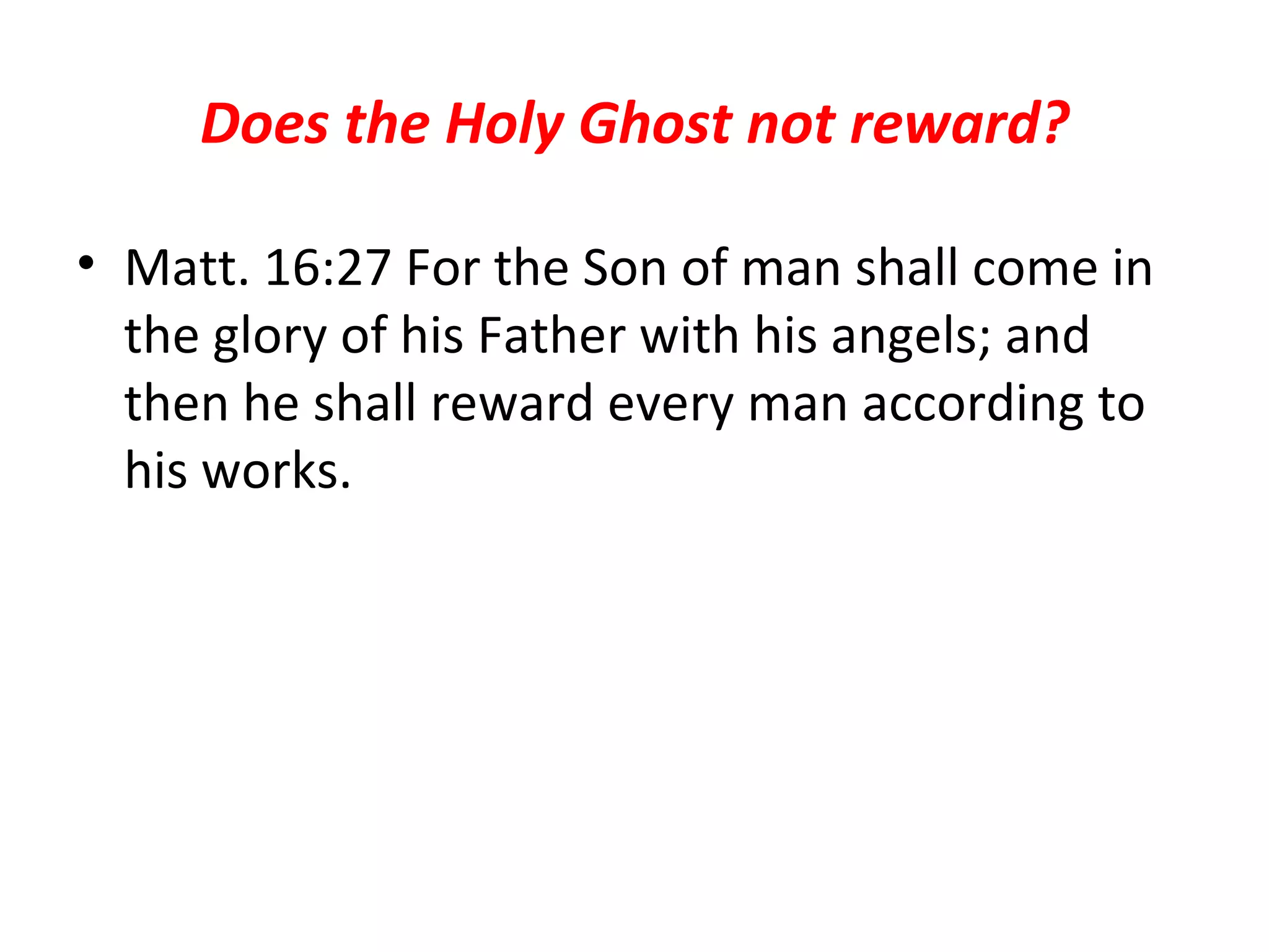 Does the Holy Ghost not reward? Matt. 16:27 For the Son of man shall come in the glory of his Father with his angels; and then he shall reward every man according to his works.  