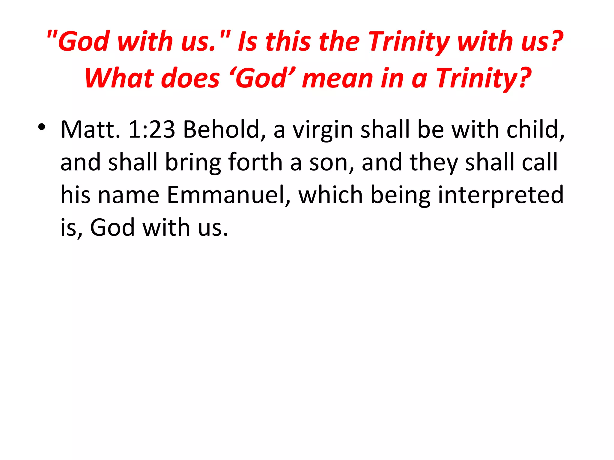 "God with us." Is this the Trinity with us?  What does ‘God’ mean in a Trinity? Matt. 1:23 Behold, a virgin shall be with child, and shall bring forth a son, and they shall call his name Emmanuel, which being interpreted is, God with us.  