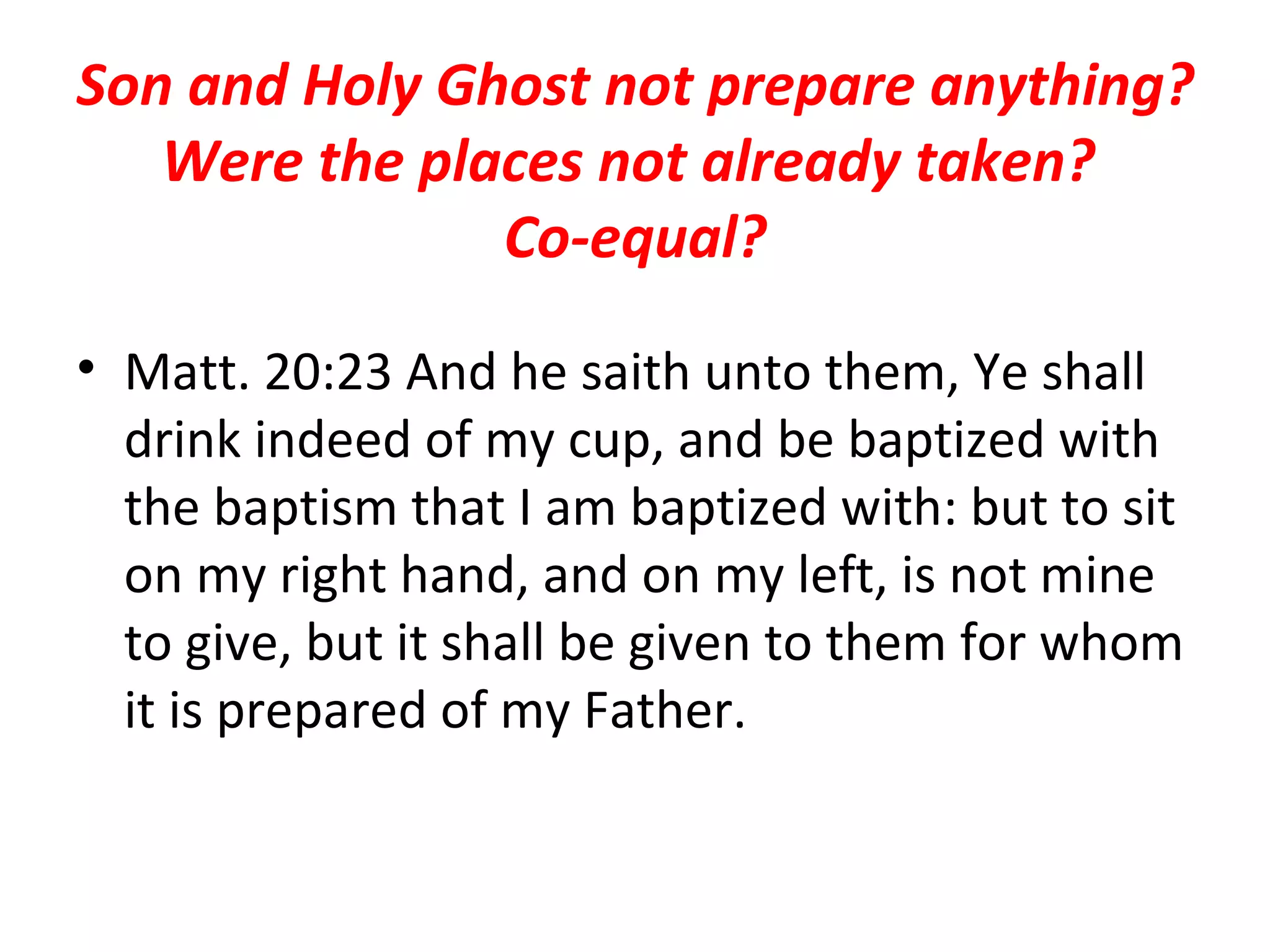 Son and Holy Ghost not prepare anything? Were the places not already taken?  Co-equal? Matt. 20:23 And he saith unto them, Ye shall drink indeed of my cup, and be baptized with the baptism that I am baptized with: but to sit on my right hand, and on my left, is not mine to give, but it shall be given to them for whom it is prepared of my Father.  