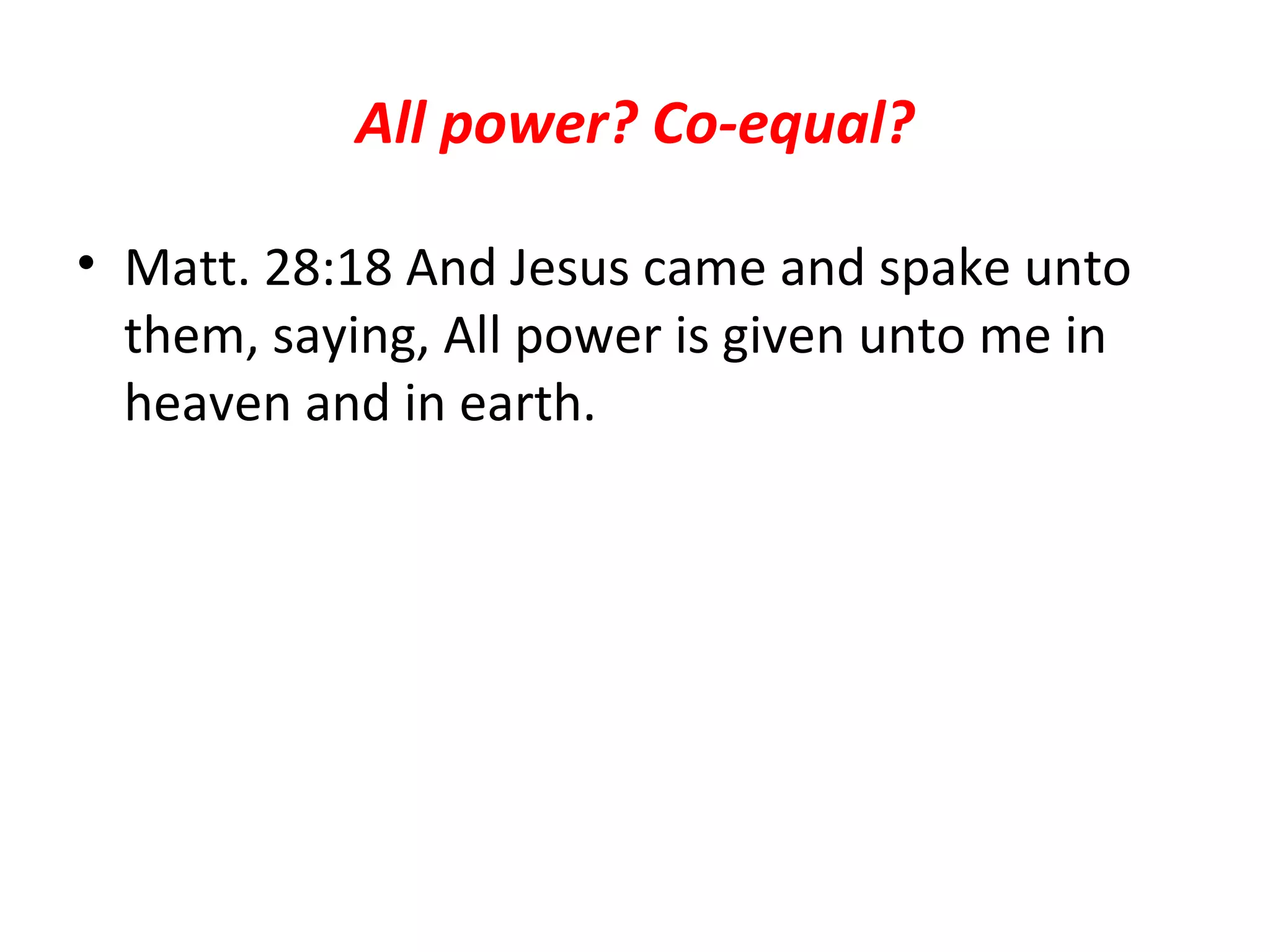 All power? Co-equal? Matt. 28:18 And Jesus came and spake unto them, saying, All power is given unto me in heaven and in earth.  