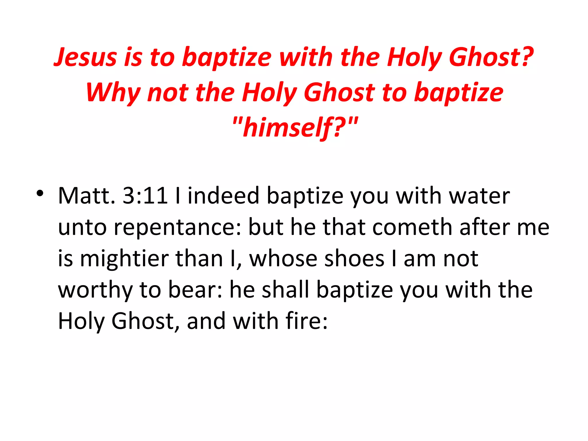 Jesus is to baptize with the Holy Ghost? Why not the Holy Ghost to baptize "himself?" Matt. 3:11 I indeed baptize you with water unto repentance: but he that cometh after me is mightier than I, whose shoes I am not worthy to bear: he shall baptize you with the Holy Ghost, and with fire:  