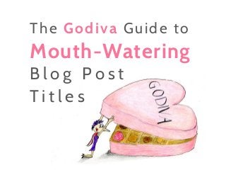 The Godiva Guide to
Mouth-Watering
B l o g P o s t
T i t l e s
 