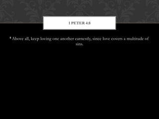 8 Above all, keep loving one another earnestly, since love covers a multitude of
sins.
1 PETER 4:8
 