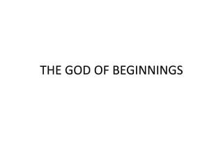 THE GOD OF BEGINNINGS 
 