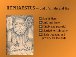 Hephaestus  –  god of smiths and fire <ul><li>Son of Hera </li></ul><ul><li>Ugly and lame </li></ul><ul><li>Kindly and pea...