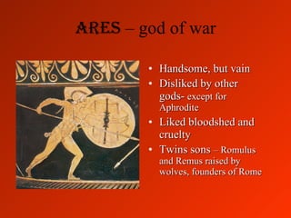 Ares  – god of war <ul><li>Handsome, but vain </li></ul><ul><li>Disliked by other gods-  except for Aphrodite </li></ul><u...
