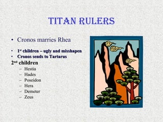 Titan Rulers <ul><li>Cronos marries Rhea  </li></ul><ul><li>1 st  children – ugly and misshapen </li></ul><ul><li>Cronos s...