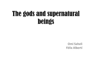 The gods and supernatural
beings
Omi Saheli
Fèlix Albertí
 