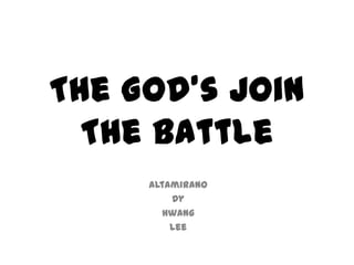 The God’s Join
The Battle
Altamirano
Dy
Hwang
Lee
 