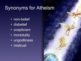 3 
Synonyms for Atheism 
• non-belief 
• disbelief 
• scepticism 
• incredulity 
• ungodliness 
• mistrust 
 