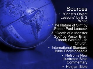 Sources 
• “Christ’s Object 
Lessons” by E G 
31 
White 
• “The Nature of Sin” by 
Pastor Paul Leacock 
• “Death of a Monster 
God” by Pastor Brian 
Zahnd; Word of Life 
Church. 
• International Standard 
Bible Encyclopaedia 
• Nelson’s New 
Illustrated Bible 
Commentary 
• Holman Bible 
Dictionary 
