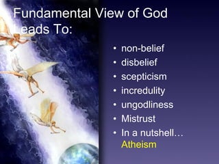 29
Fundamental View of God
Leads To:
• non-belief
• disbelief
• scepticism
• incredulity
• ungodliness
• Mistrust
• In a nutshell…
Atheism
 