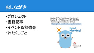 おしながき
・プロジェクト
・書籍記事
・イベント＆勉強会
・わたくしごと
GopherのデザインはRenee Frenchさんで
Gopherのイラストはtenntennさんの著作物
　tenntenn/gopher-stickers · GitHub
　https://github.com/tenntenn/gopher-stickers
 