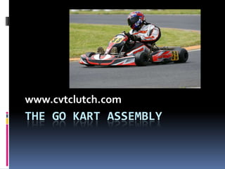www.cvtclutch.com
THE GO KART ASSEMBLY
 