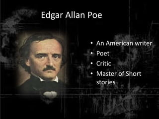 Edgar Allan Poe
• An American writer
• Poet
• Critic
• Master of Short
stories
 