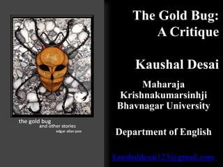 The Gold Bug: 
A Critique 
Kaushal Desai 
Maharaja 
Krishnakumarsinhji 
Bhavnagar University 
Department of English 
kaushaldesai123@gmail.com 
 