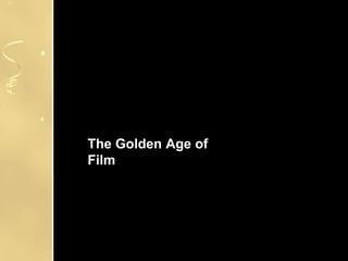 The Golden Age of
Film
 