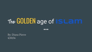 The GOLDEN age of Islam
By: Diana Pierre
4/10/16
 